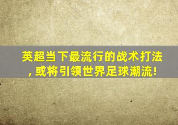 英超当下最流行的战术打法, 或将引领世界足球潮流!